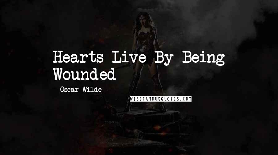 Oscar Wilde Quotes: Hearts Live By Being Wounded