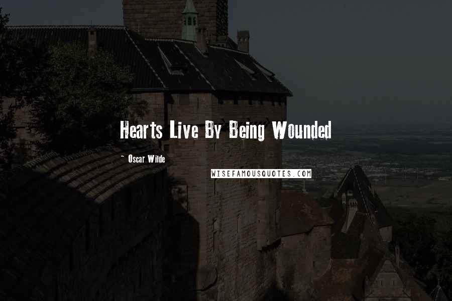 Oscar Wilde Quotes: Hearts Live By Being Wounded