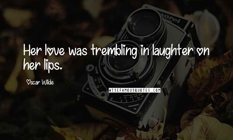 Oscar Wilde Quotes: Her love was trembling in laughter on her lips.