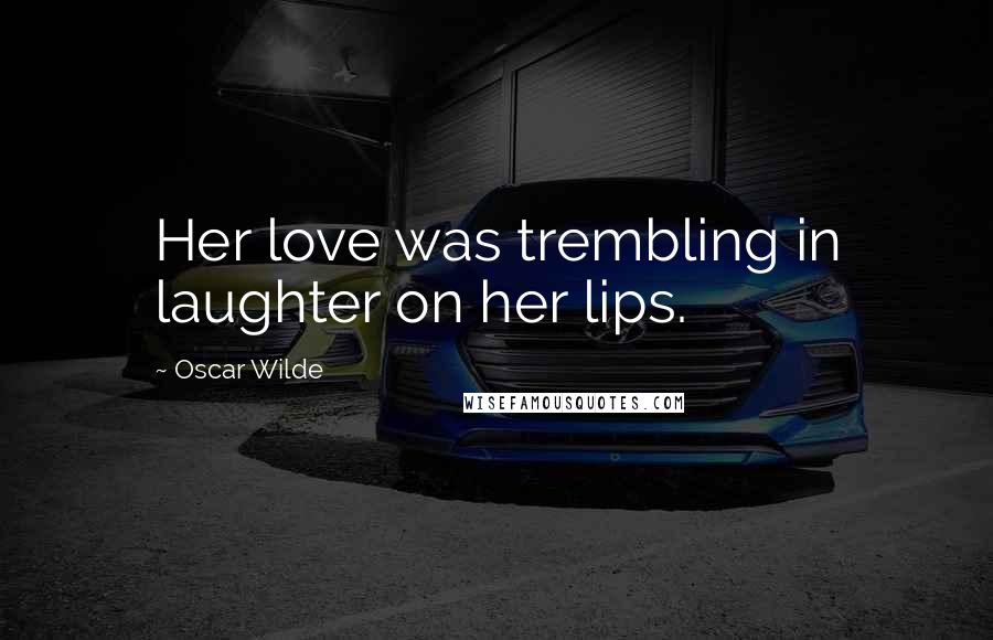 Oscar Wilde Quotes: Her love was trembling in laughter on her lips.