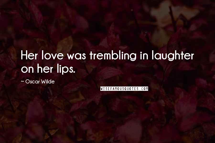 Oscar Wilde Quotes: Her love was trembling in laughter on her lips.
