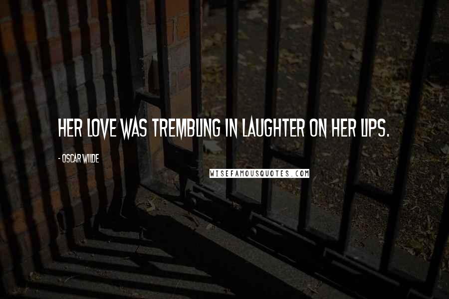 Oscar Wilde Quotes: Her love was trembling in laughter on her lips.