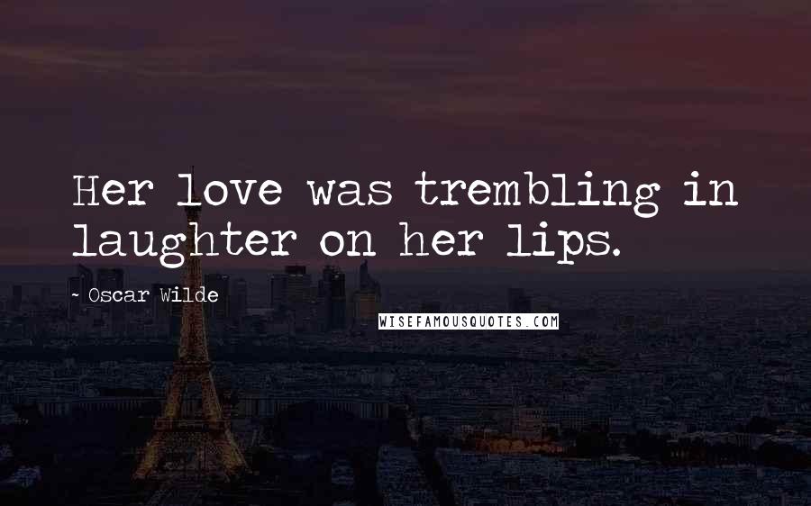 Oscar Wilde Quotes: Her love was trembling in laughter on her lips.