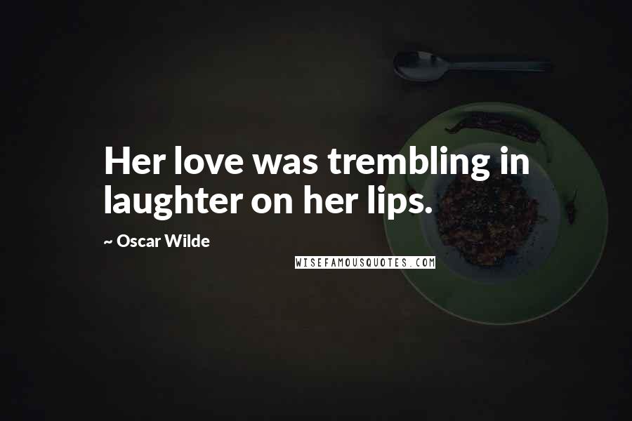 Oscar Wilde Quotes: Her love was trembling in laughter on her lips.