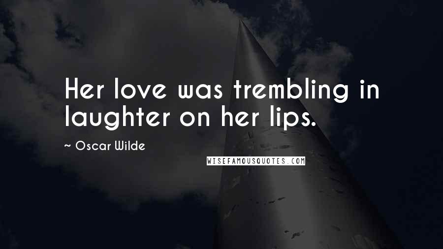 Oscar Wilde Quotes: Her love was trembling in laughter on her lips.