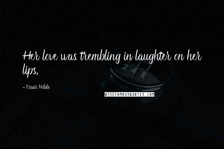 Oscar Wilde Quotes: Her love was trembling in laughter on her lips.