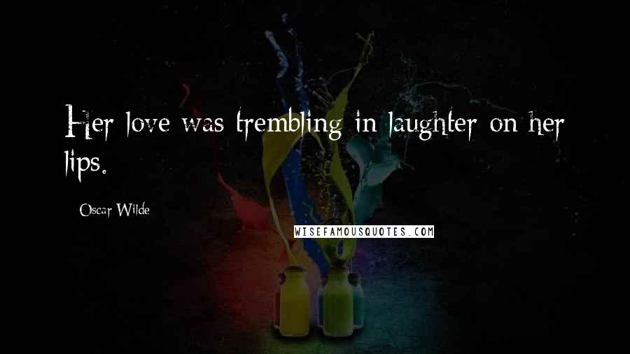 Oscar Wilde Quotes: Her love was trembling in laughter on her lips.