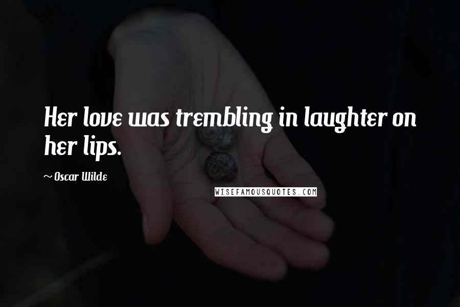 Oscar Wilde Quotes: Her love was trembling in laughter on her lips.