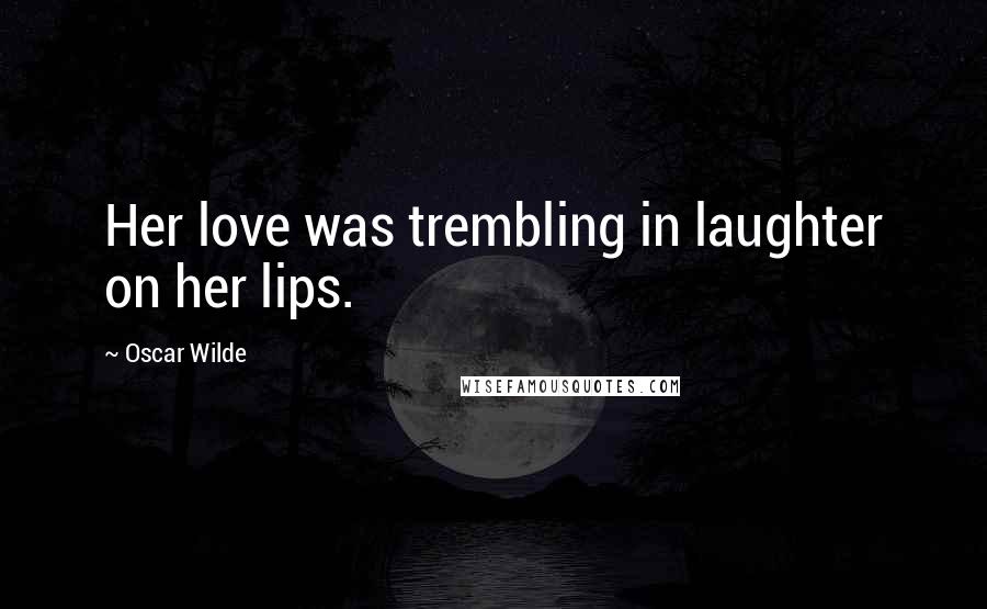 Oscar Wilde Quotes: Her love was trembling in laughter on her lips.