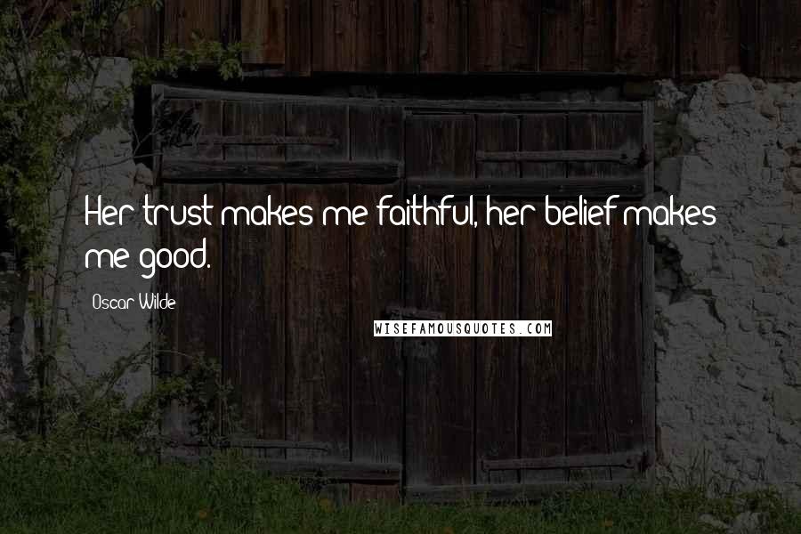 Oscar Wilde Quotes: Her trust makes me faithful, her belief makes me good.