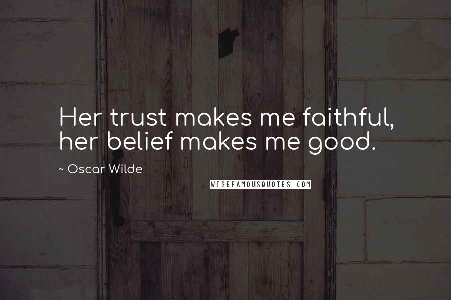 Oscar Wilde Quotes: Her trust makes me faithful, her belief makes me good.