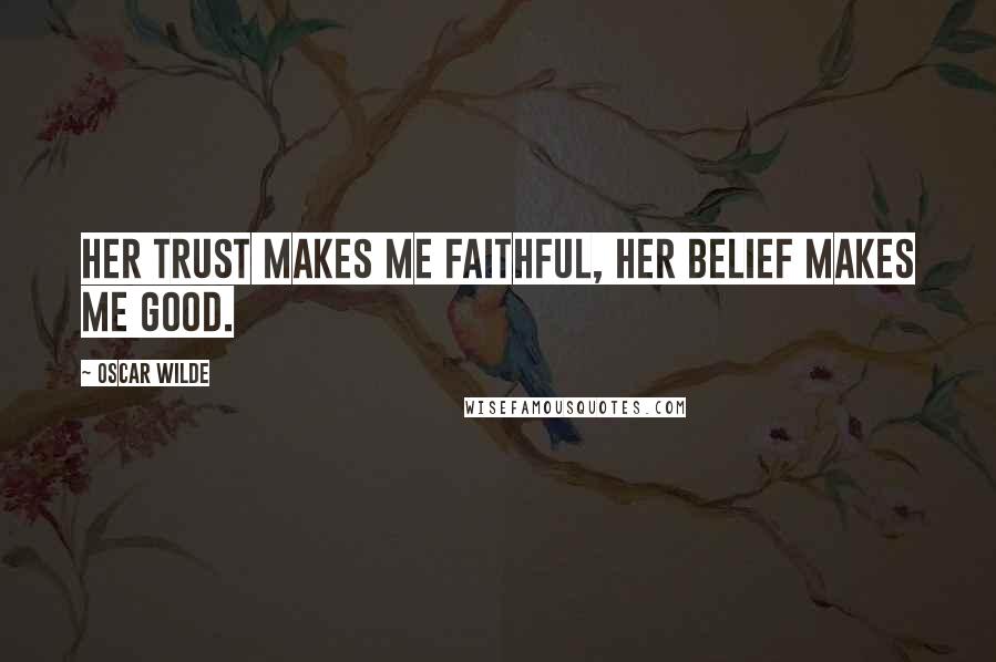 Oscar Wilde Quotes: Her trust makes me faithful, her belief makes me good.
