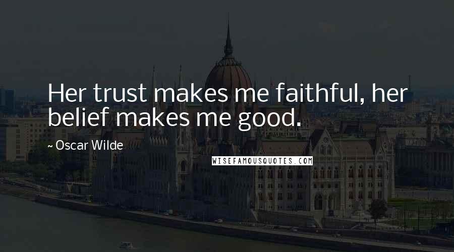Oscar Wilde Quotes: Her trust makes me faithful, her belief makes me good.