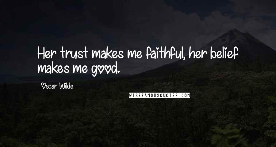 Oscar Wilde Quotes: Her trust makes me faithful, her belief makes me good.