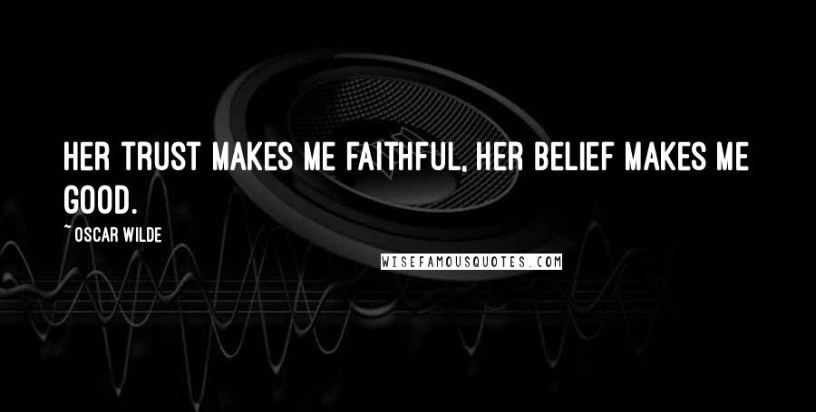 Oscar Wilde Quotes: Her trust makes me faithful, her belief makes me good.