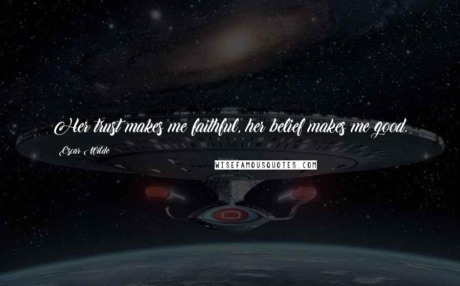 Oscar Wilde Quotes: Her trust makes me faithful, her belief makes me good.