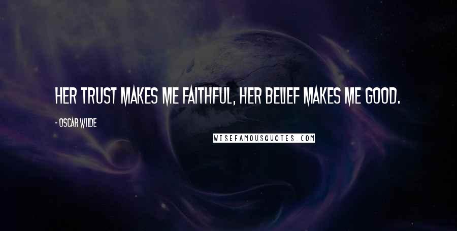 Oscar Wilde Quotes: Her trust makes me faithful, her belief makes me good.