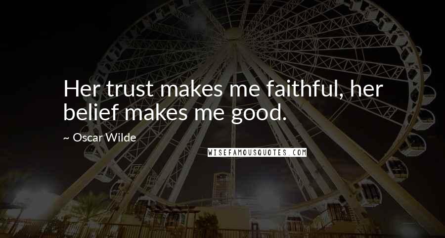 Oscar Wilde Quotes: Her trust makes me faithful, her belief makes me good.