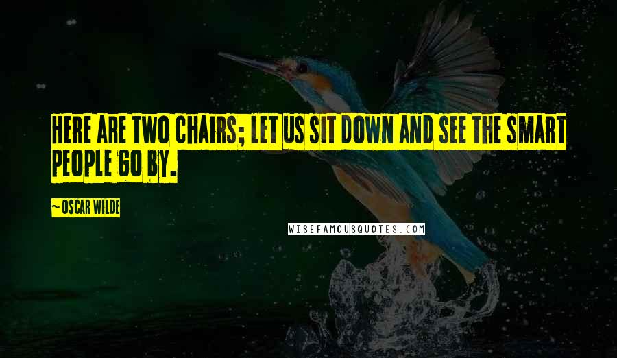 Oscar Wilde Quotes: Here are two chairs; let us sit down and see the smart people go by.