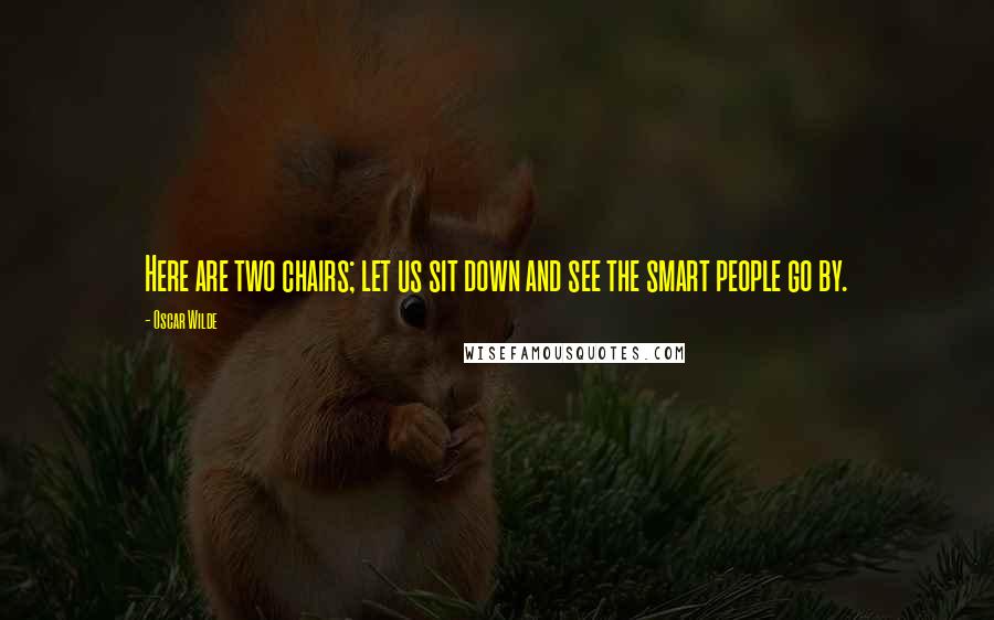 Oscar Wilde Quotes: Here are two chairs; let us sit down and see the smart people go by.