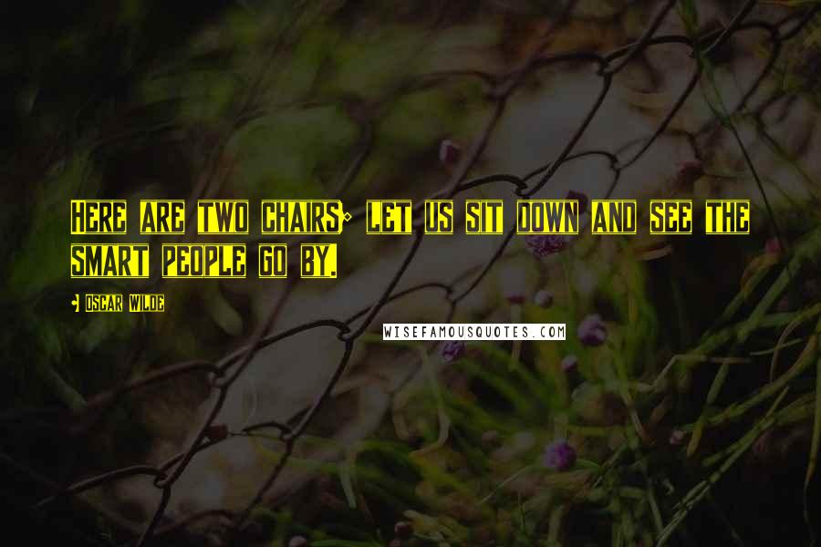 Oscar Wilde Quotes: Here are two chairs; let us sit down and see the smart people go by.
