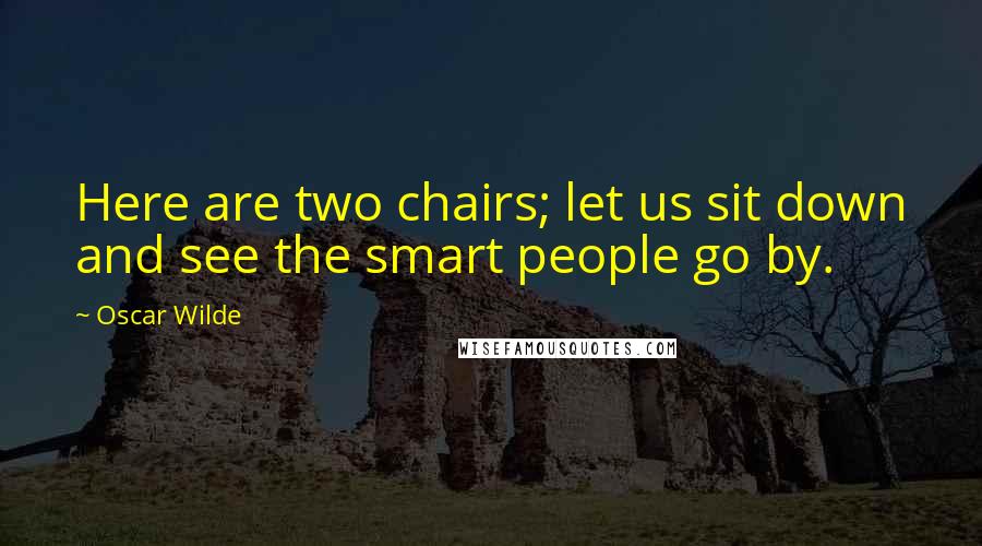 Oscar Wilde Quotes: Here are two chairs; let us sit down and see the smart people go by.