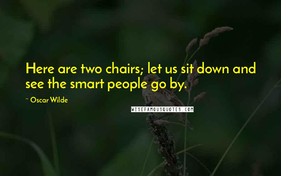 Oscar Wilde Quotes: Here are two chairs; let us sit down and see the smart people go by.