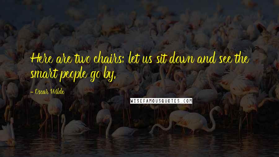 Oscar Wilde Quotes: Here are two chairs; let us sit down and see the smart people go by.