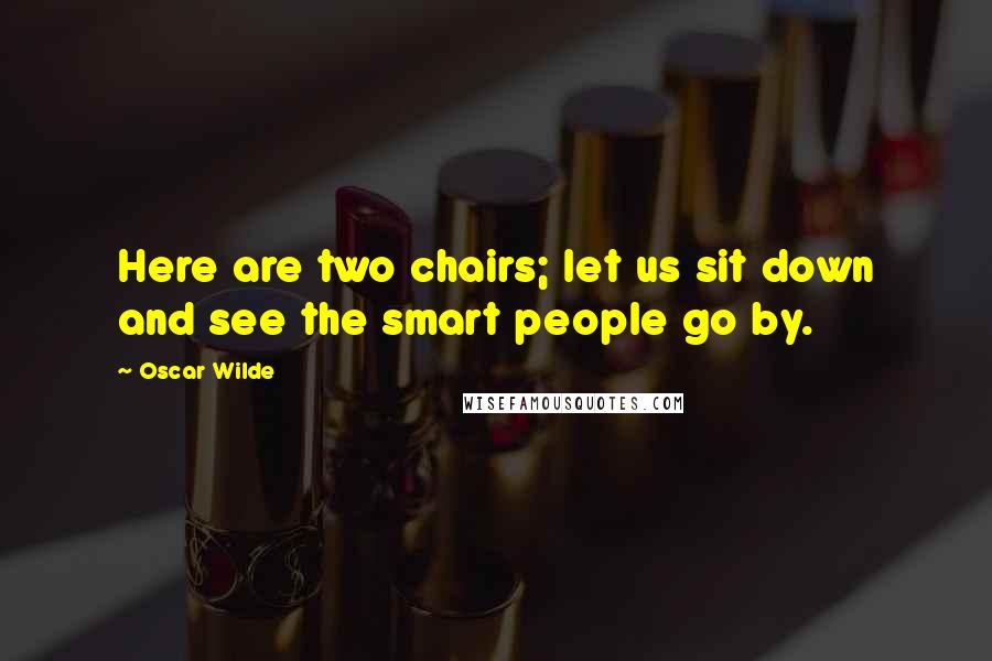 Oscar Wilde Quotes: Here are two chairs; let us sit down and see the smart people go by.