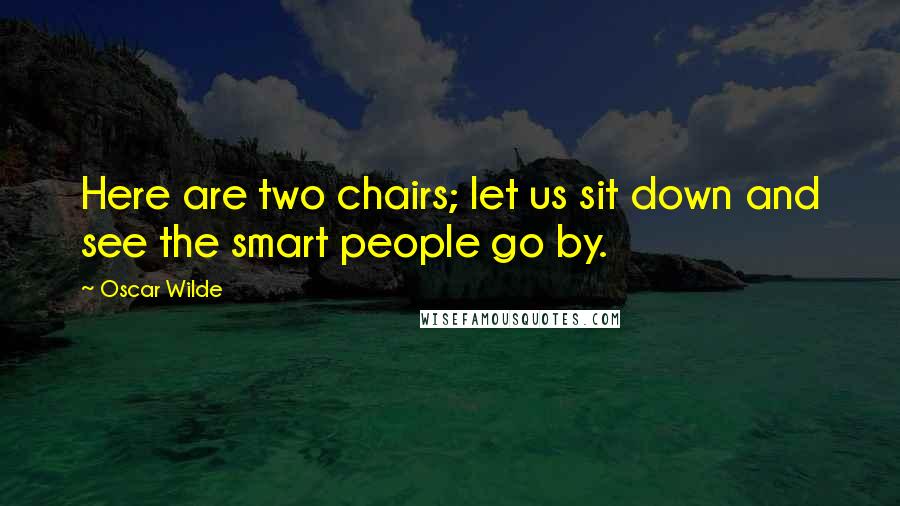 Oscar Wilde Quotes: Here are two chairs; let us sit down and see the smart people go by.