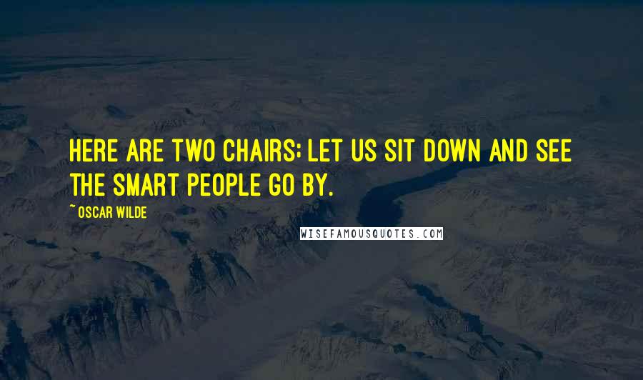 Oscar Wilde Quotes: Here are two chairs; let us sit down and see the smart people go by.