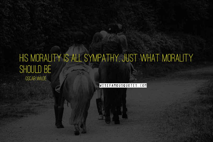 Oscar Wilde Quotes: His morality is all sympathy, just what morality should be