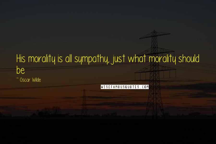 Oscar Wilde Quotes: His morality is all sympathy, just what morality should be