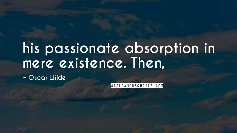 Oscar Wilde Quotes: his passionate absorption in mere existence. Then,