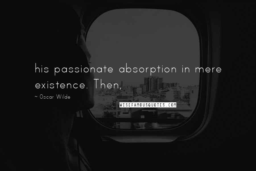 Oscar Wilde Quotes: his passionate absorption in mere existence. Then,