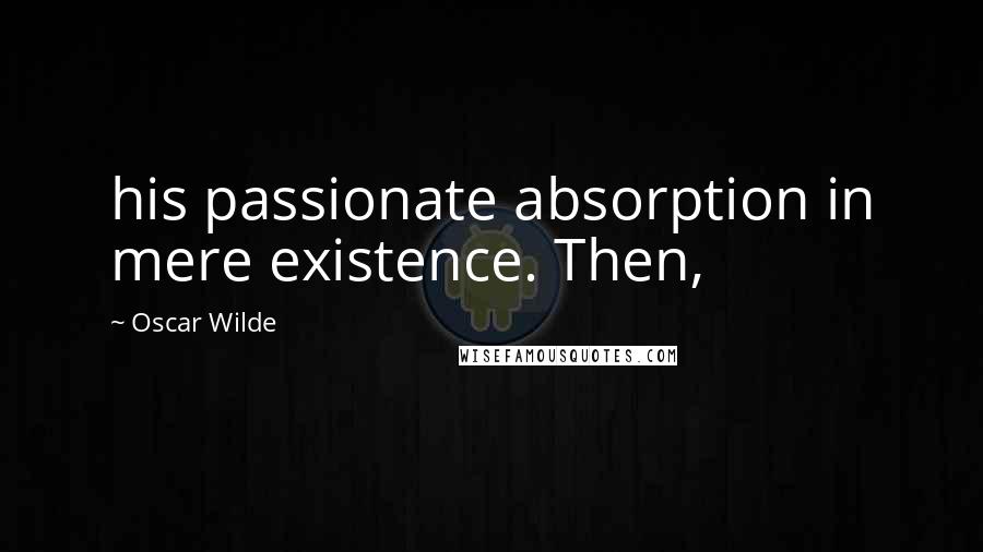 Oscar Wilde Quotes: his passionate absorption in mere existence. Then,