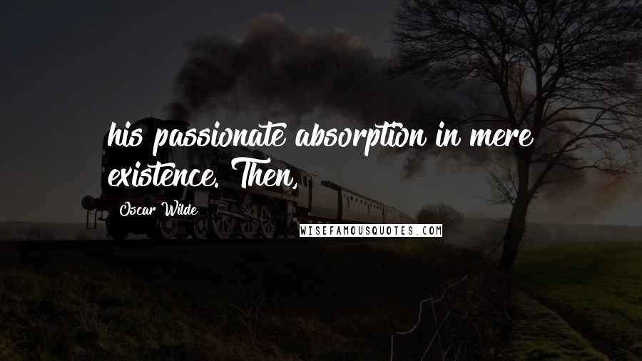 Oscar Wilde Quotes: his passionate absorption in mere existence. Then,
