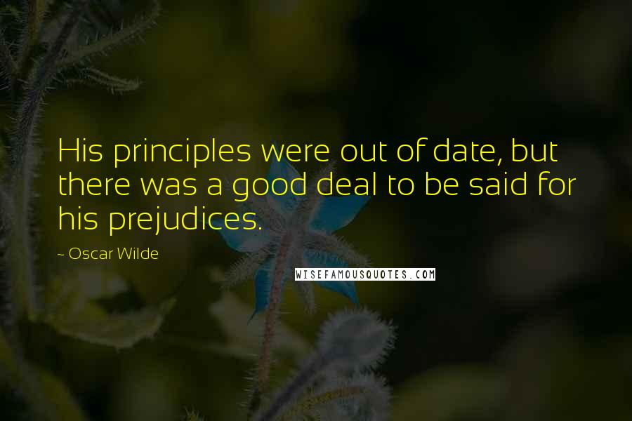 Oscar Wilde Quotes: His principles were out of date, but there was a good deal to be said for his prejudices.