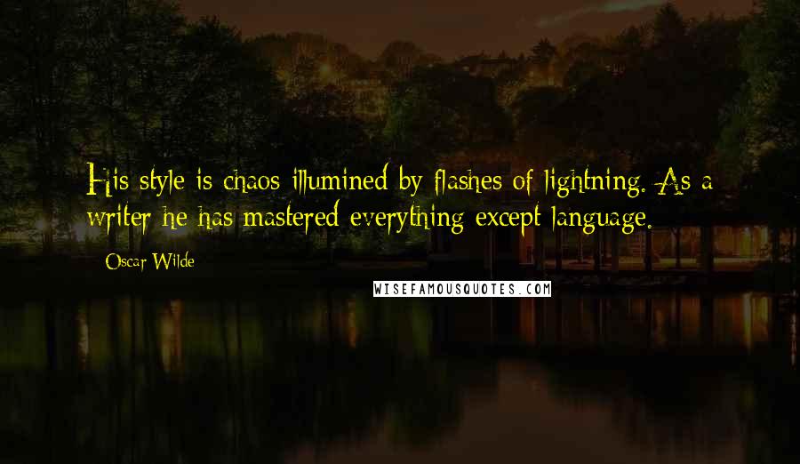 Oscar Wilde Quotes: His style is chaos illumined by flashes of lightning. As a writer he has mastered everything except language.