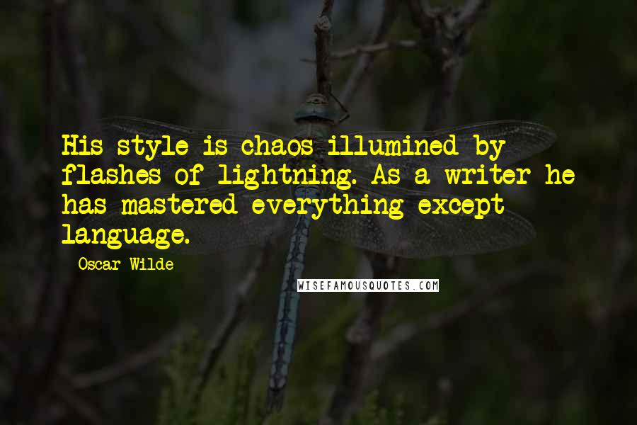 Oscar Wilde Quotes: His style is chaos illumined by flashes of lightning. As a writer he has mastered everything except language.