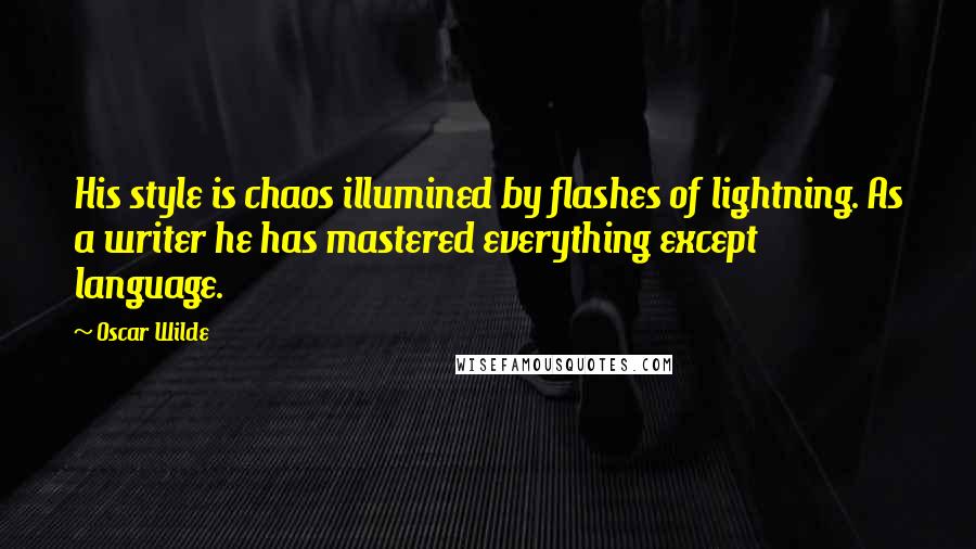 Oscar Wilde Quotes: His style is chaos illumined by flashes of lightning. As a writer he has mastered everything except language.