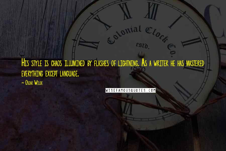 Oscar Wilde Quotes: His style is chaos illumined by flashes of lightning. As a writer he has mastered everything except language.