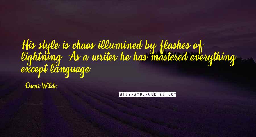 Oscar Wilde Quotes: His style is chaos illumined by flashes of lightning. As a writer he has mastered everything except language.