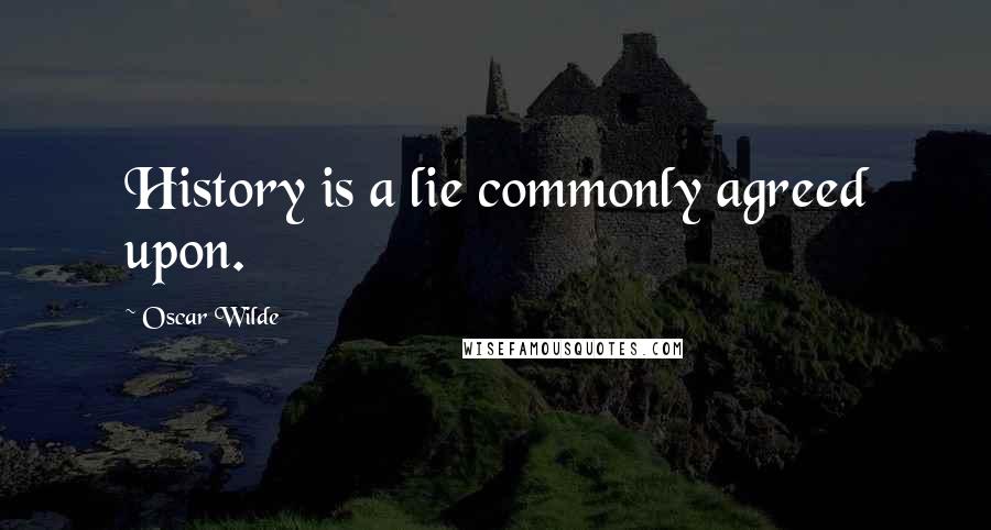 Oscar Wilde Quotes: History is a lie commonly agreed upon.