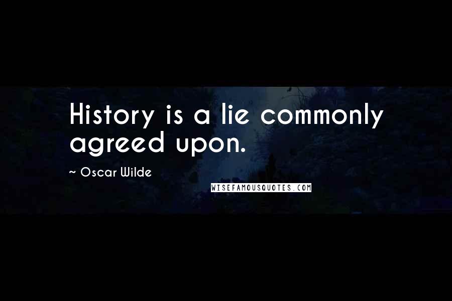 Oscar Wilde Quotes: History is a lie commonly agreed upon.