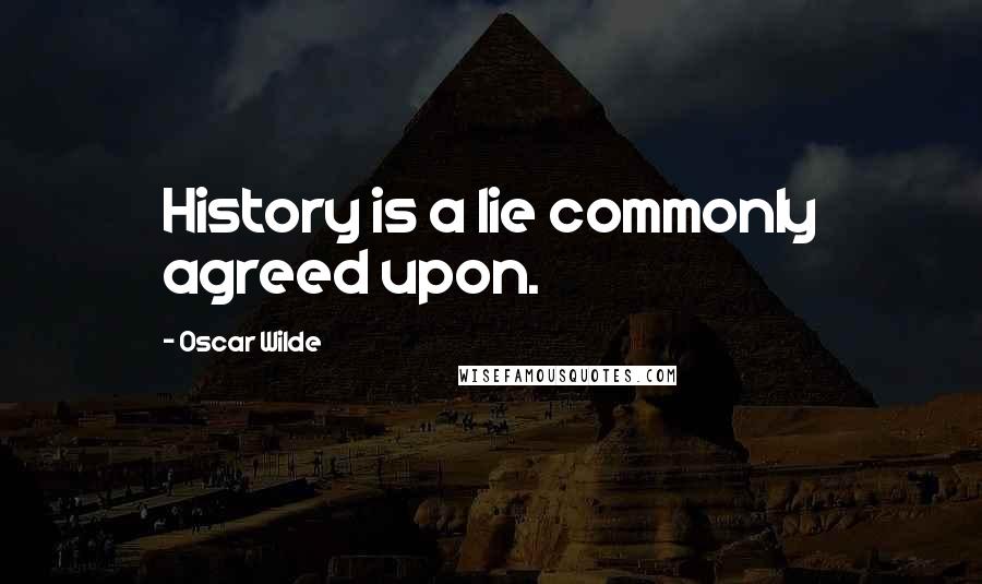 Oscar Wilde Quotes: History is a lie commonly agreed upon.