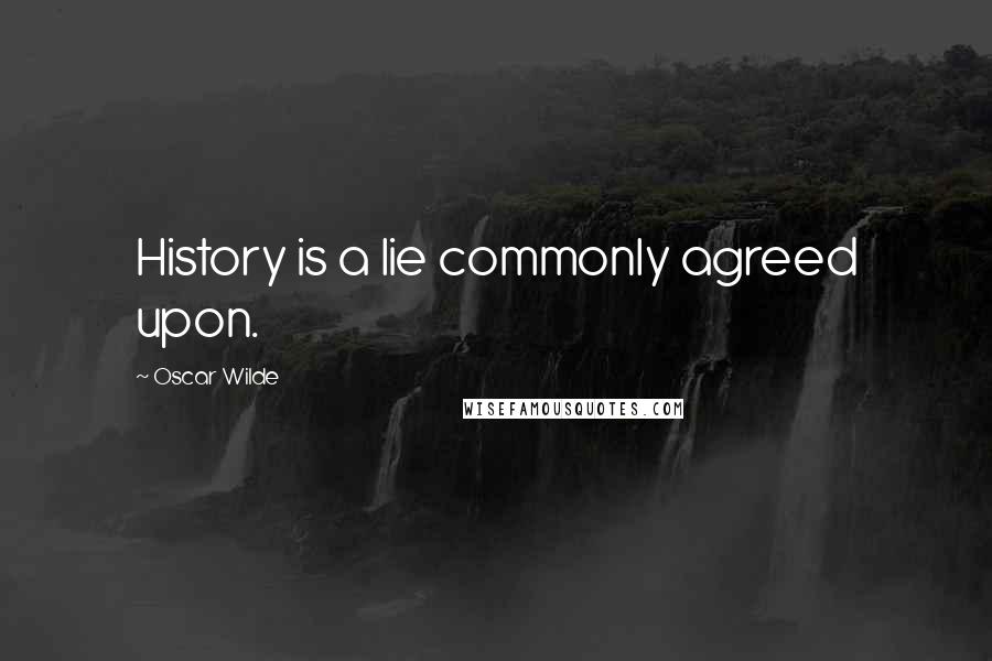 Oscar Wilde Quotes: History is a lie commonly agreed upon.