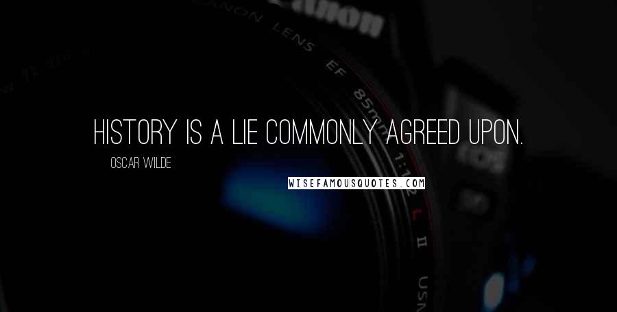 Oscar Wilde Quotes: History is a lie commonly agreed upon.