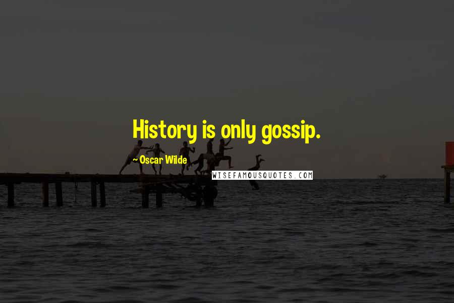 Oscar Wilde Quotes: History is only gossip.