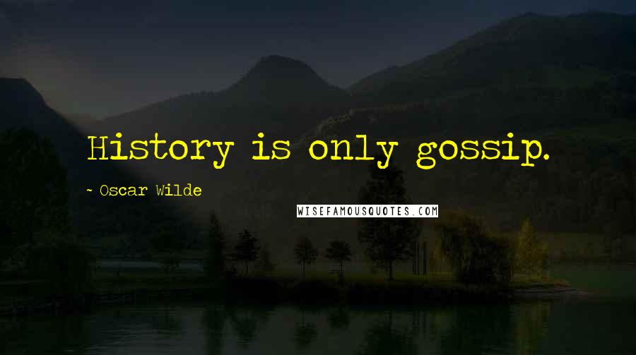 Oscar Wilde Quotes: History is only gossip.